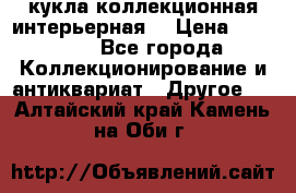 кукла коллекционная интерьерная  › Цена ­ 30 000 - Все города Коллекционирование и антиквариат » Другое   . Алтайский край,Камень-на-Оби г.